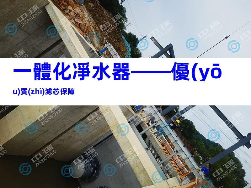 一體化凈水器——優(yōu)質(zhì)濾芯保障