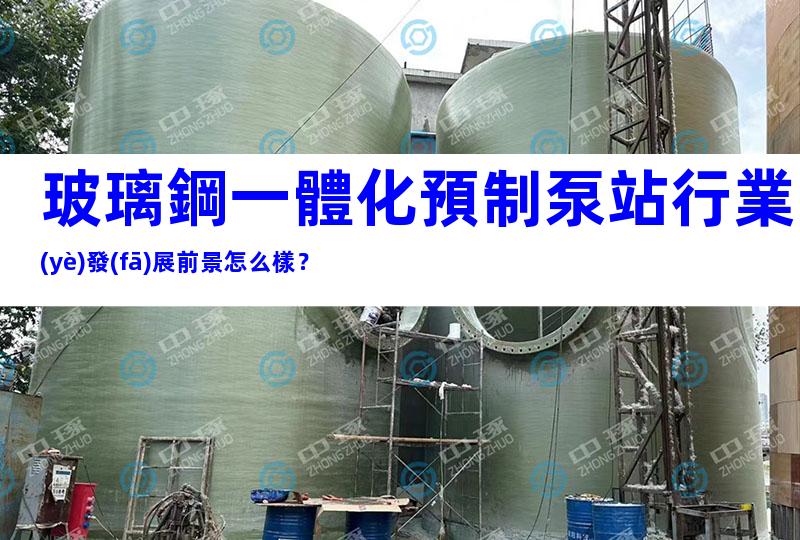 玻璃鋼一體化預制泵站行業(yè)發(fā)展前景怎么樣？